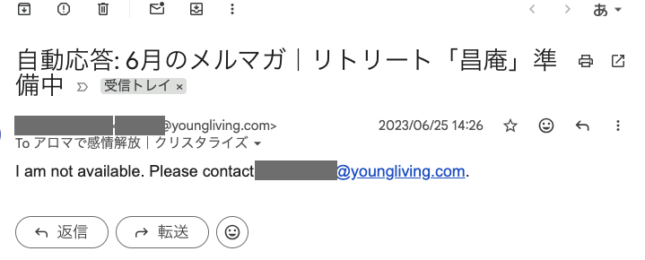 2023年6月25日、ヤングリヴィングのドメイン（@youngliving.com）から届いた自動応答メール。「I am not available. Please contact ○○@youngliving.com.」と、同じ社内の別のアドレスへの引き継ぎになっている。送信者名とアドレスの＠より前は伏せてある。